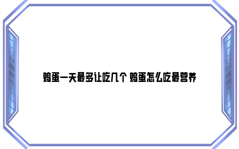 鸡蛋一天最多让吃几个 鸡蛋怎么吃最营养