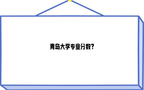 青岛大学专业分数？