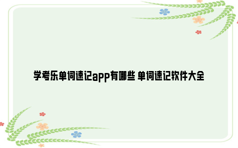 学考乐单词速记app有哪些 单词速记软件大全