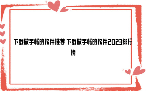 下载做手帐的软件推荐 下载做手帐的软件2023排行榜