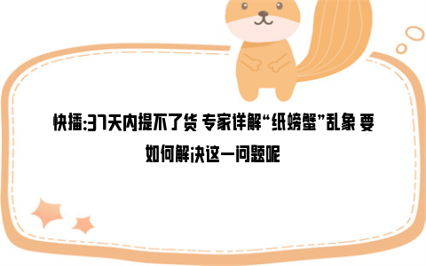 快播：37天内提不了货 专家详解“纸螃蟹”乱象 要如何解决这一问题呢