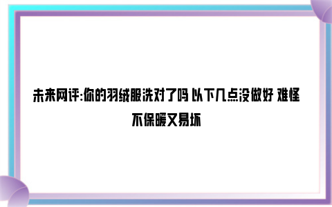 未来网评:你的羽绒服洗对了吗 以下几点没做好 难怪不保暖又易坏