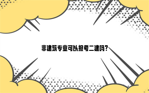 非建筑专业可以报考二建吗？