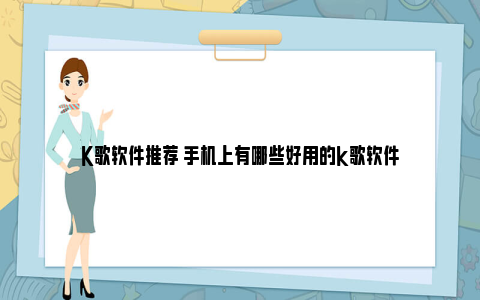 K歌软件推荐 手机上有哪些好用的k歌软件