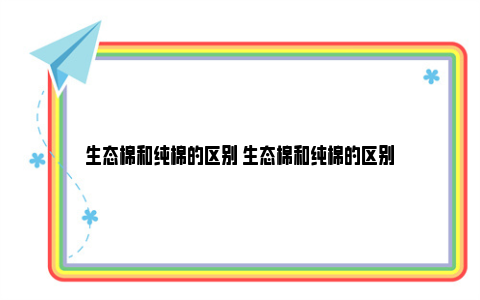 生态棉和纯棉的区别 生态棉和纯棉的区别