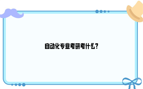 自动化专业考研考什么？