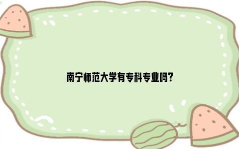 南宁师范大学有专科专业吗？