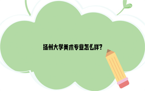 扬州大学美术专业怎么样？