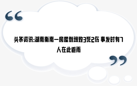 头条资讯：湖南衡南一房屋倒塌致3死2伤 事发时有7人在此避雨