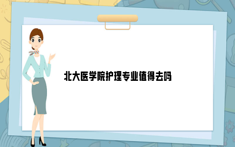 北大医学院护理专业值得去吗