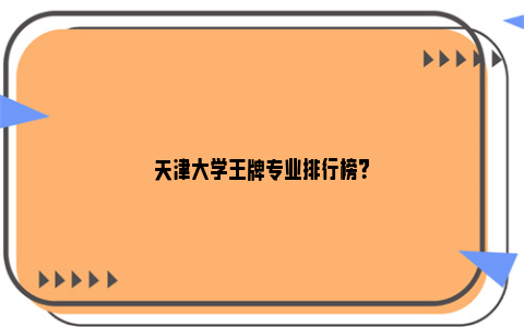 天津大学王牌专业排行榜？