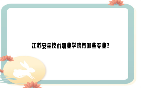 江苏安全技术职业学院有哪些专业？