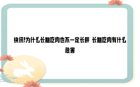 快讯!为什么长期吃肉也不一定长胖  长期吃肉有什么危害