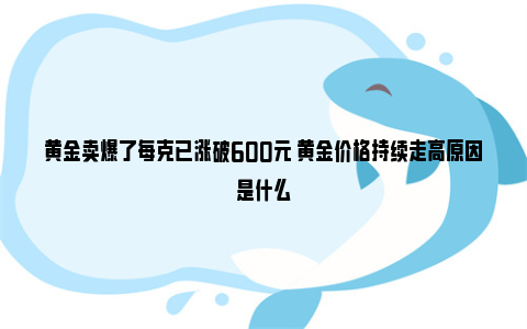 黄金卖爆了每克已涨破600元 黄金价格持续走高原因是什么