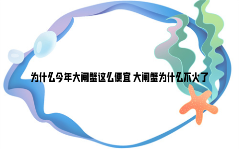 为什么今年大闸蟹这么便宜 大闸蟹为什么不火了