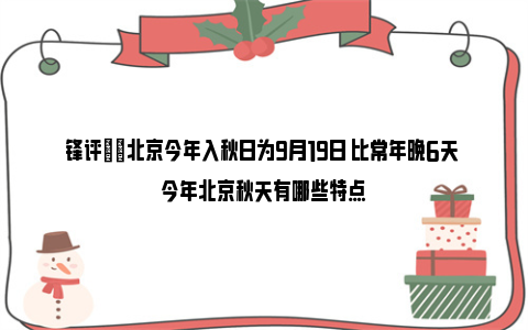 锋评|​北京今年入秋日为9月19日 比常年晚6天 今年北京秋天有哪些特点