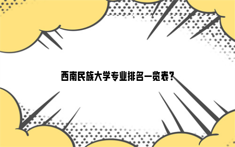 西南民族大学专业排名一览表？