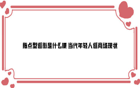 指点型逛街是什么梗 当代年轻人逛商场现状