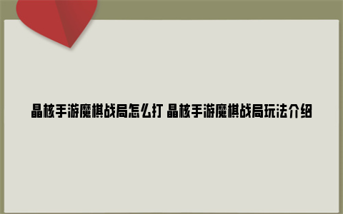 晶核手游魔棋战局怎么打 晶核手游魔棋战局玩法介绍