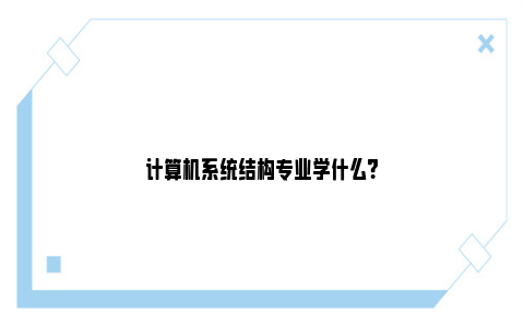 计算机系统结构专业学什么？