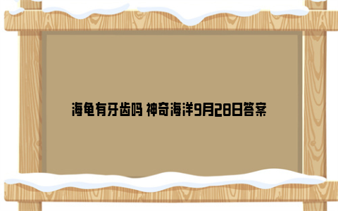 海龟有牙齿吗 神奇海洋9月28日答案