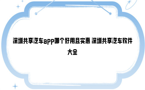 深圳共享汽车app哪个好用且实惠 深圳共享汽车软件大全