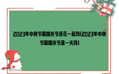 2023年中秋节和国庆节连在一起吗（2023年中秋节和国庆节是一天吗）