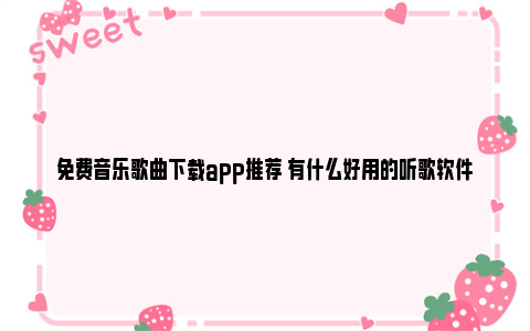 免费音乐歌曲下载app推荐 有什么好用的听歌软件