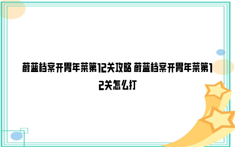 蔚蓝档案开胃年菜第12关攻略 蔚蓝档案开胃年菜第12关怎么打