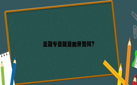 金融专业就业前景如何？