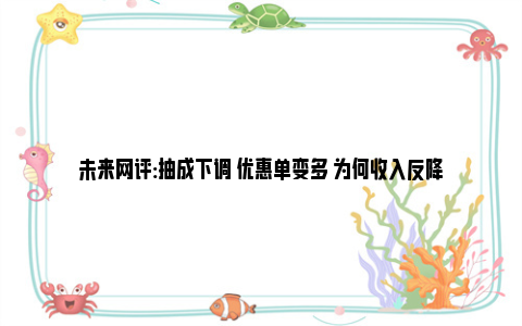 未来网评:抽成下调 优惠单变多 为何收入反降