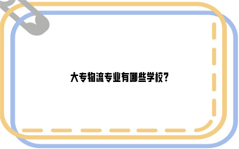 大专物流专业有哪些学校？