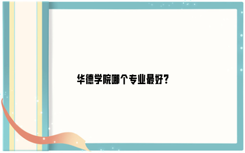 华德学院哪个专业最好？