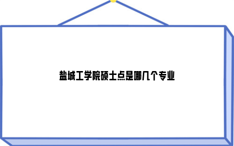 盐城工学院硕士点是哪几个专业