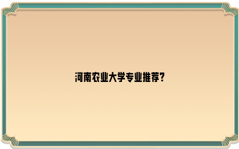 河南农业大学专业推荐？