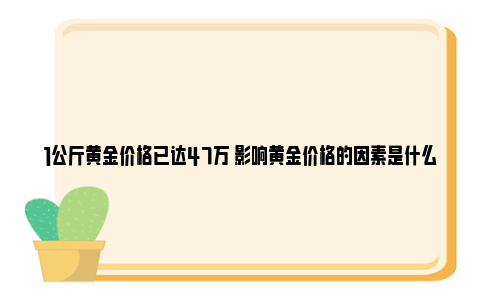 1公斤黄金价格已达47万 影响黄金价格的因素是什么