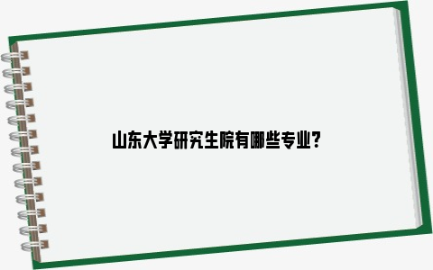 山东大学研究生院有哪些专业？