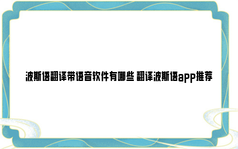 波斯语翻译带语音软件有哪些 翻译波斯语app推荐