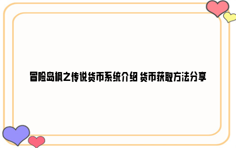 冒险岛枫之传说货币系统介绍 货币获取方法分享