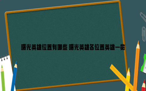 曙光英雄位置有哪些 曙光英雄各位置英雄一览