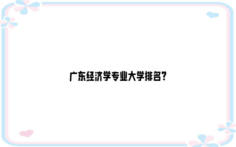 广东经济学专业大学排名？