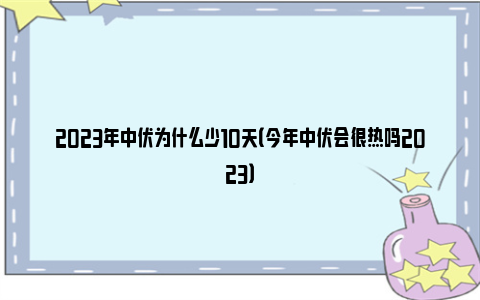 2023年中伏为什么少10天（今年中伏会很热吗2023）