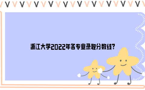 浙江大学2022年各专业录取分数线？