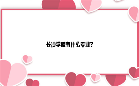 长沙学院有什么专业？