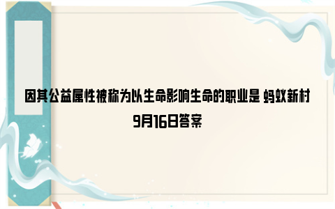 因其公益属性被称为以生命影响生命的职业是 蚂蚁新村9月16日答案