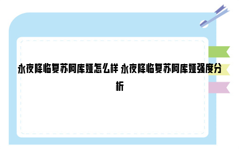 永夜降临复苏阿库娅怎么样 永夜降临复苏阿库娅强度分析