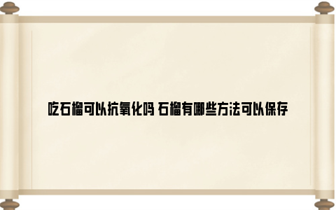 吃石榴可以抗氧化吗 石榴有哪些方法可以保存