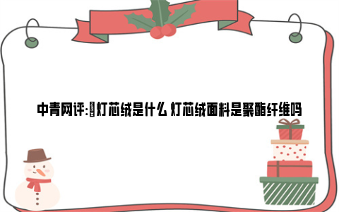 中青网评:​灯芯绒是什么 灯芯绒面料是聚酯纤维吗