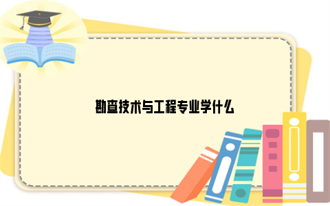 勘查技术与工程专业学什么