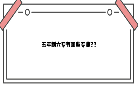 五年制大专有哪些专业?？